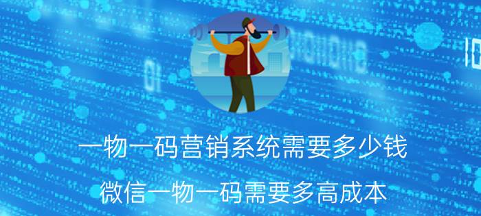 一物一码营销系统需要多少钱 微信一物一码需要多高成本？